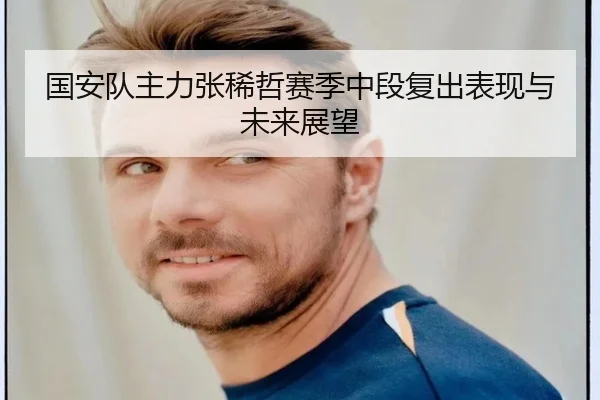 国安队主力张稀哲赛季中段复出表现与未来展望 | feifanyule